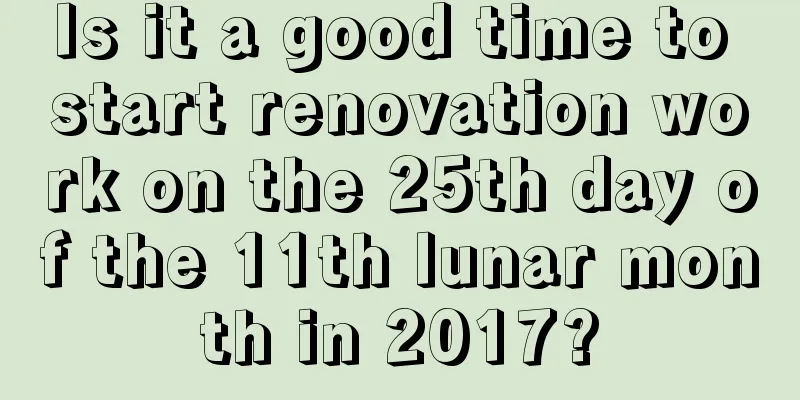 Is it a good time to start renovation work on the 25th day of the 11th lunar month in 2017?