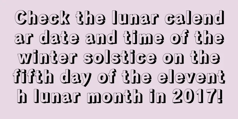 Check the lunar calendar date and time of the winter solstice on the fifth day of the eleventh lunar month in 2017!