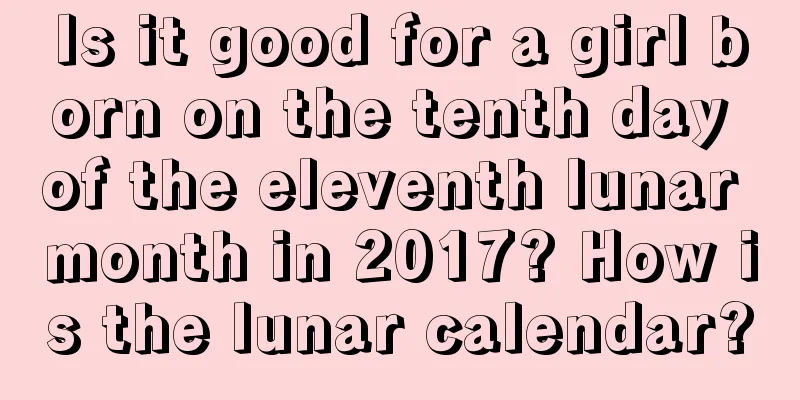 Is it good for a girl born on the tenth day of the eleventh lunar month in 2017? How is the lunar calendar?