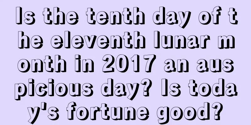 Is the tenth day of the eleventh lunar month in 2017 an auspicious day? Is today's fortune good?
