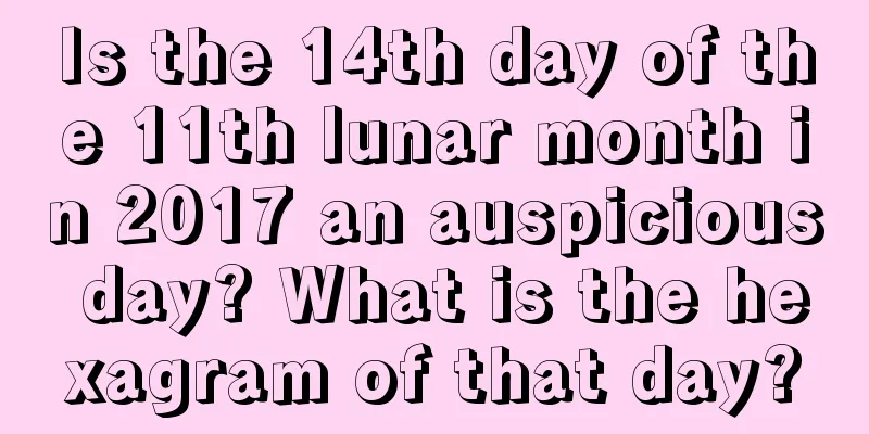 Is the 14th day of the 11th lunar month in 2017 an auspicious day? What is the hexagram of that day?