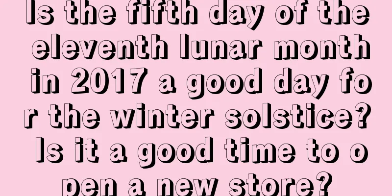 Is the fifth day of the eleventh lunar month in 2017 a good day for the winter solstice? Is it a good time to open a new store?