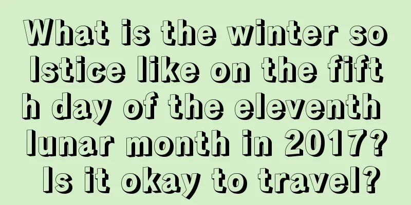 What is the winter solstice like on the fifth day of the eleventh lunar month in 2017? Is it okay to travel?