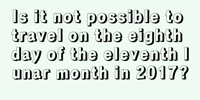 Is it not possible to travel on the eighth day of the eleventh lunar month in 2017?