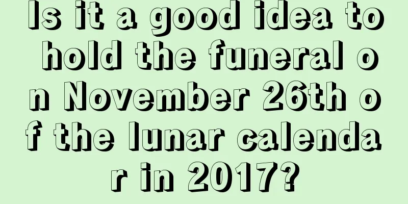 Is it a good idea to hold the funeral on November 26th of the lunar calendar in 2017?