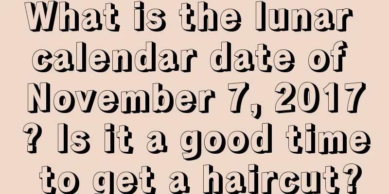 What is the lunar calendar date of November 7, 2017? Is it a good time to get a haircut?
