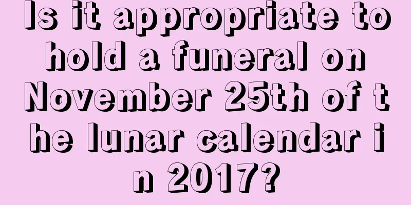 Is it appropriate to hold a funeral on November 25th of the lunar calendar in 2017?