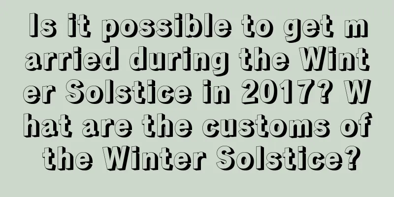 Is it possible to get married during the Winter Solstice in 2017? What are the customs of the Winter Solstice?