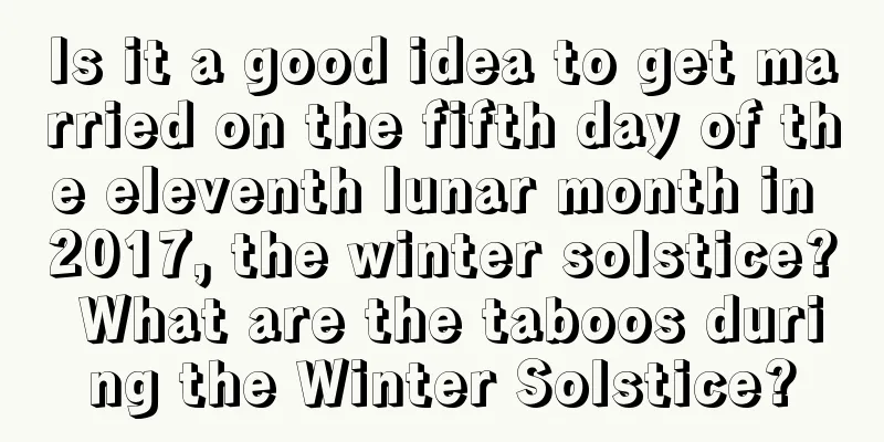 Is it a good idea to get married on the fifth day of the eleventh lunar month in 2017, the winter solstice? What are the taboos during the Winter Solstice?