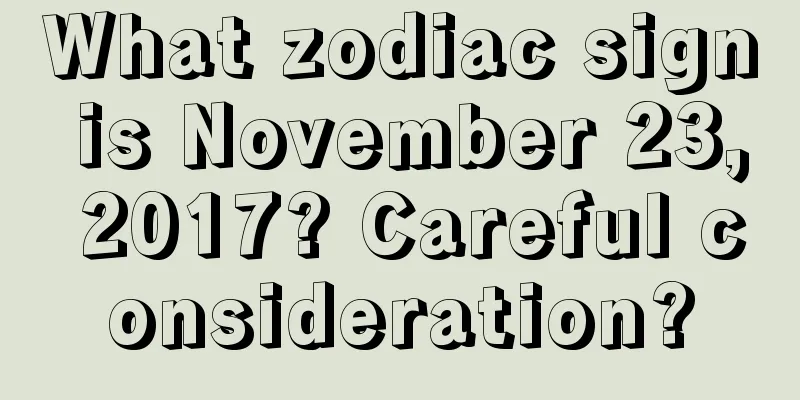 What zodiac sign is November 23, 2017? Careful consideration?