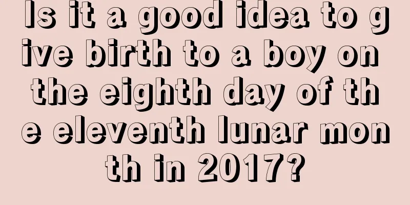 Is it a good idea to give birth to a boy on the eighth day of the eleventh lunar month in 2017?