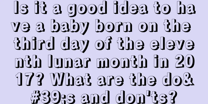 Is it a good idea to have a baby born on the third day of the eleventh lunar month in 2017? What are the do's and don'ts?