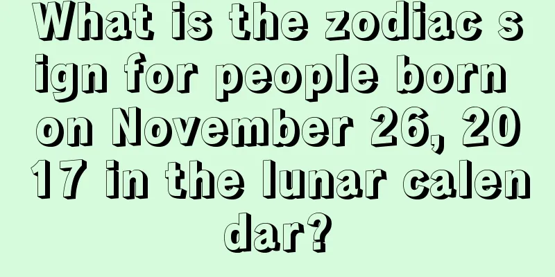 What is the zodiac sign for people born on November 26, 2017 in the lunar calendar?