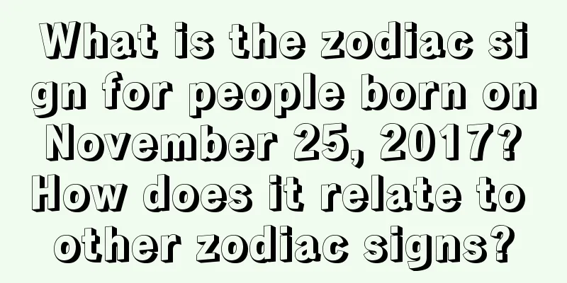What is the zodiac sign for people born on November 25, 2017? How does it relate to other zodiac signs?
