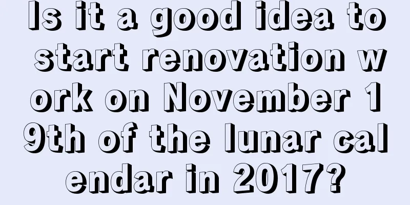 Is it a good idea to start renovation work on November 19th of the lunar calendar in 2017?