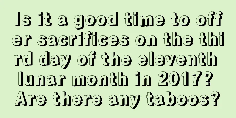 Is it a good time to offer sacrifices on the third day of the eleventh lunar month in 2017? Are there any taboos?