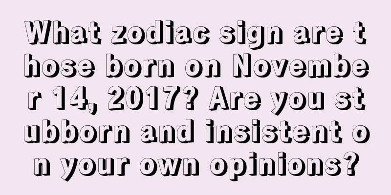 What zodiac sign are those born on November 14, 2017? Are you stubborn and insistent on your own opinions?