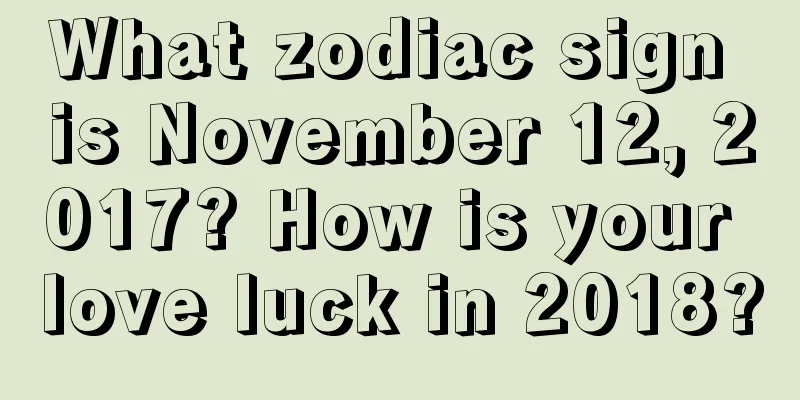What zodiac sign is November 12, 2017? How is your love luck in 2018?