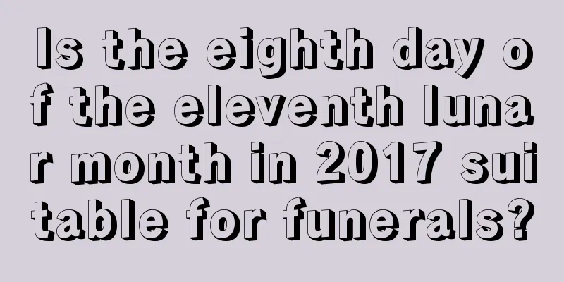 Is the eighth day of the eleventh lunar month in 2017 suitable for funerals?