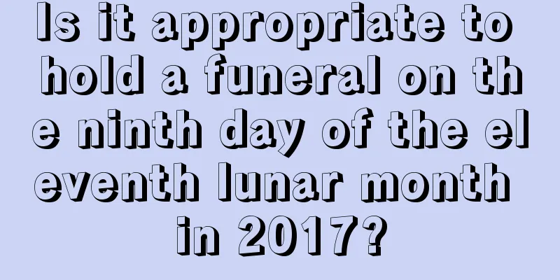 Is it appropriate to hold a funeral on the ninth day of the eleventh lunar month in 2017?