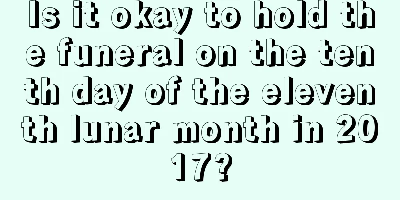 Is it okay to hold the funeral on the tenth day of the eleventh lunar month in 2017?
