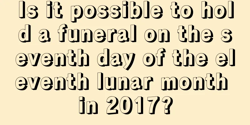 Is it possible to hold a funeral on the seventh day of the eleventh lunar month in 2017?