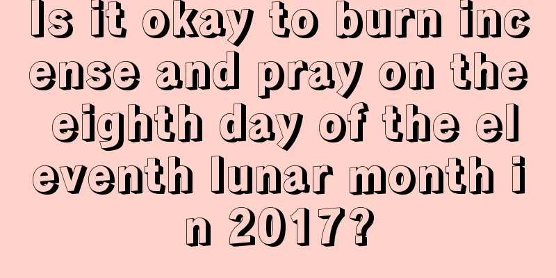 Is it okay to burn incense and pray on the eighth day of the eleventh lunar month in 2017?