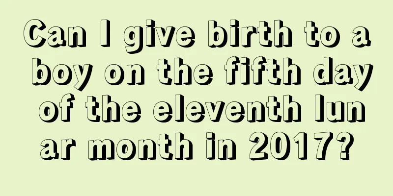 Can I give birth to a boy on the fifth day of the eleventh lunar month in 2017?