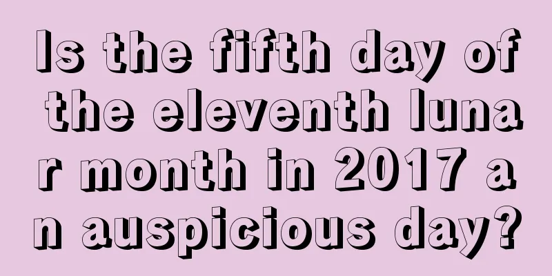Is the fifth day of the eleventh lunar month in 2017 an auspicious day?