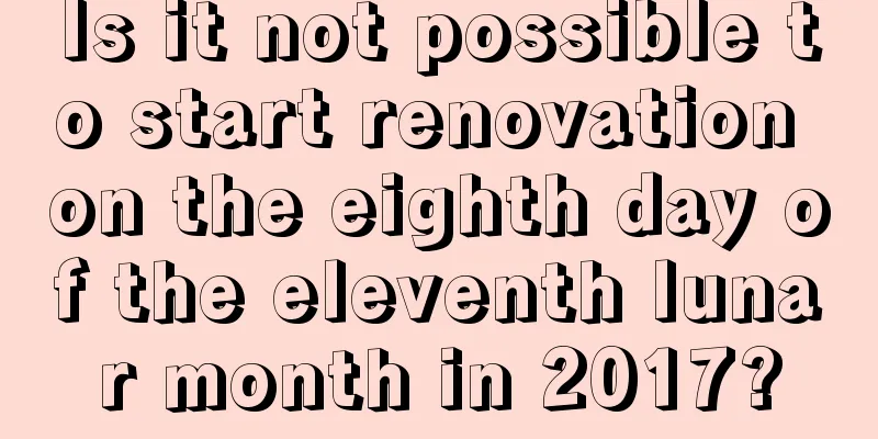 Is it not possible to start renovation on the eighth day of the eleventh lunar month in 2017?