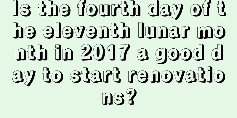 Is the fourth day of the eleventh lunar month in 2017 a good day to start renovations?