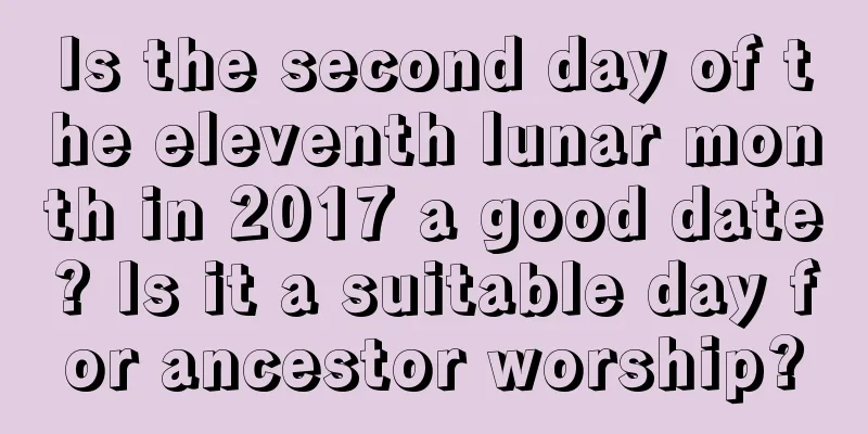 Is the second day of the eleventh lunar month in 2017 a good date? Is it a suitable day for ancestor worship?