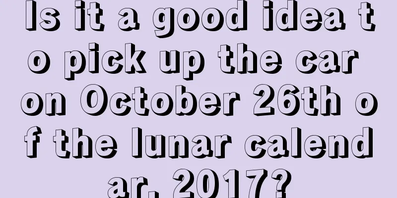 Is it a good idea to pick up the car on October 26th of the lunar calendar, 2017?