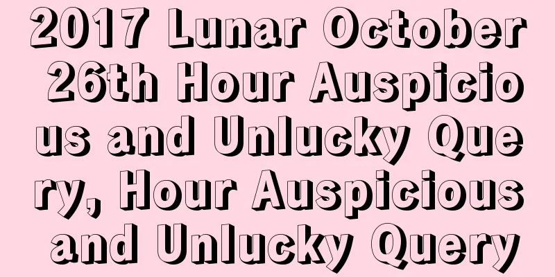 2017 Lunar October 26th Hour Auspicious and Unlucky Query, Hour Auspicious and Unlucky Query