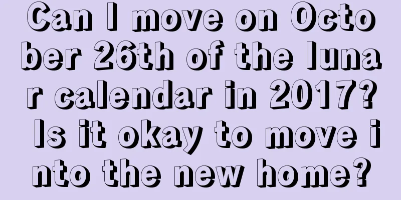 Can I move on October 26th of the lunar calendar in 2017? Is it okay to move into the new home?