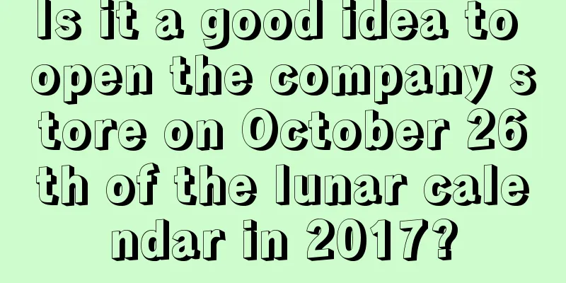 Is it a good idea to open the company store on October 26th of the lunar calendar in 2017?