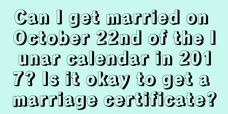 Can I get married on October 22nd of the lunar calendar in 2017? Is it okay to get a marriage certificate?