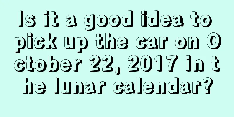 Is it a good idea to pick up the car on October 22, 2017 in the lunar calendar?
