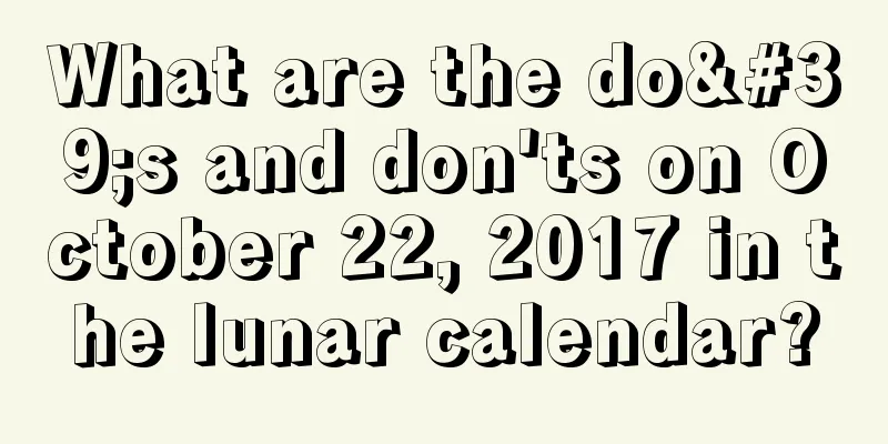 What are the do's and don'ts on October 22, 2017 in the lunar calendar?