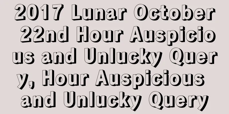 2017 Lunar October 22nd Hour Auspicious and Unlucky Query, Hour Auspicious and Unlucky Query