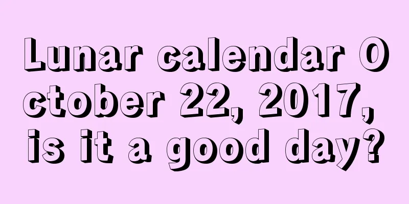 Lunar calendar October 22, 2017, is it a good day?