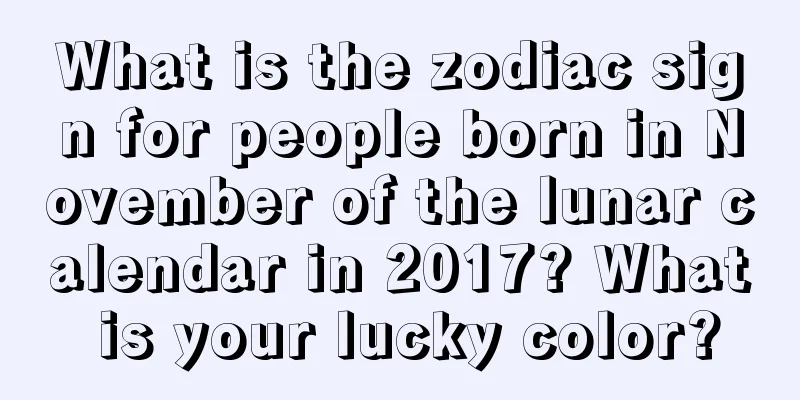 What is the zodiac sign for people born in November of the lunar calendar in 2017? What is your lucky color?