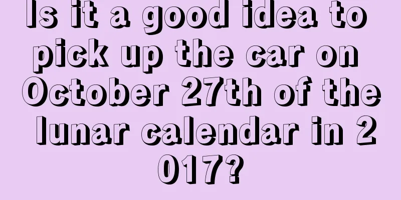 Is it a good idea to pick up the car on October 27th of the lunar calendar in 2017?
