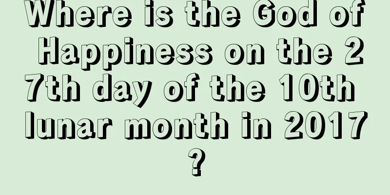 Where is the God of Happiness on the 27th day of the 10th lunar month in 2017?