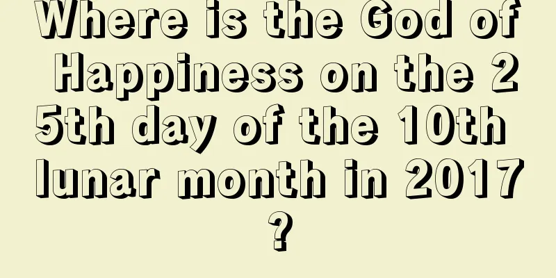 Where is the God of Happiness on the 25th day of the 10th lunar month in 2017?
