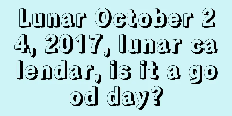 Lunar October 24, 2017, lunar calendar, is it a good day?