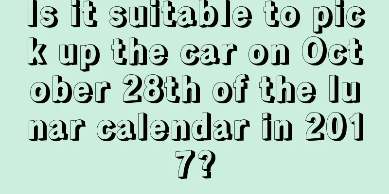 Is it suitable to pick up the car on October 28th of the lunar calendar in 2017?