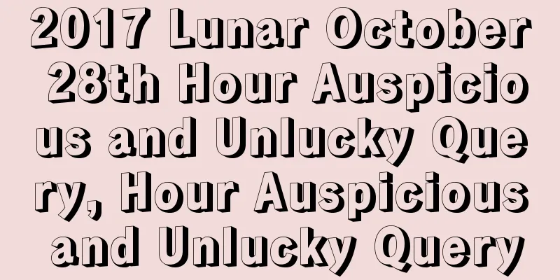 2017 Lunar October 28th Hour Auspicious and Unlucky Query, Hour Auspicious and Unlucky Query