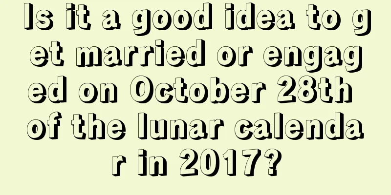 Is it a good idea to get married or engaged on October 28th of the lunar calendar in 2017?