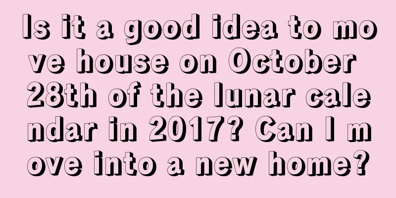 Is it a good idea to move house on October 28th of the lunar calendar in 2017? Can I move into a new home?